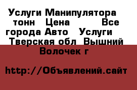 Услуги Манипулятора 5 тонн › Цена ­ 750 - Все города Авто » Услуги   . Тверская обл.,Вышний Волочек г.